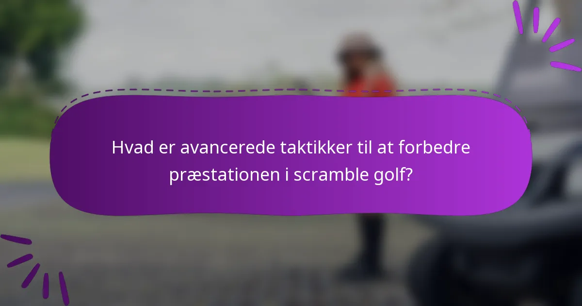 Hvad er avancerede taktikker til at forbedre præstationen i scramble golf?
