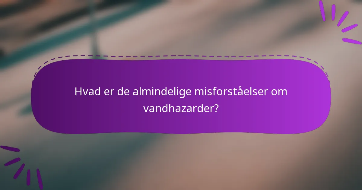 Hvad er de almindelige misforståelser om vandhazarder?