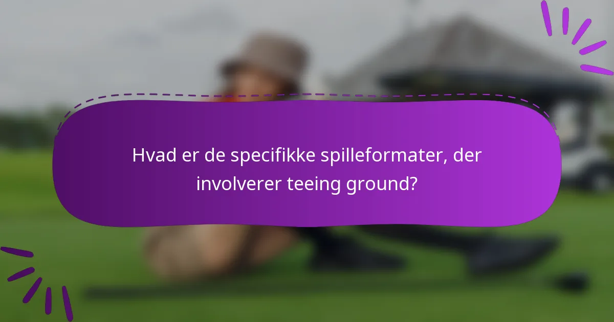 Hvad er de specifikke spilleformater, der involverer teeing ground?