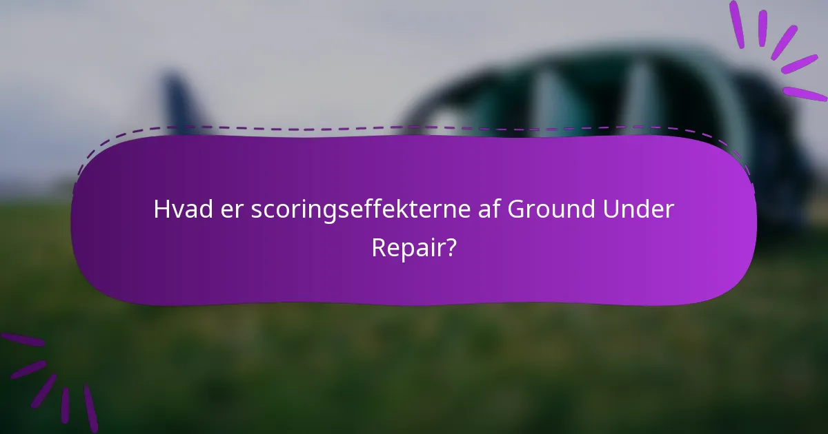 Hvad er scoringseffekterne af Ground Under Repair?