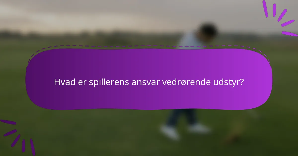 Hvad er spillerens ansvar vedrørende udstyr?