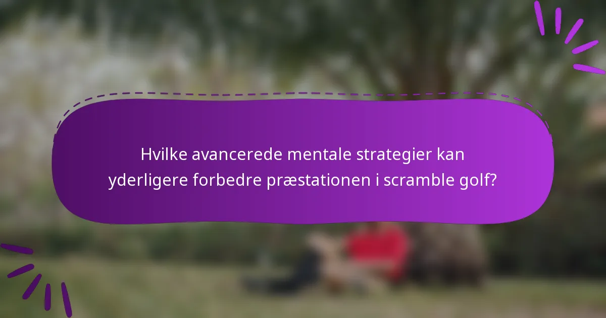 Hvilke avancerede mentale strategier kan yderligere forbedre præstationen i scramble golf?