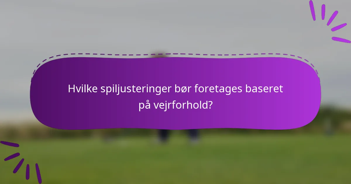 Hvilke spiljusteringer bør foretages baseret på vejrforhold?
