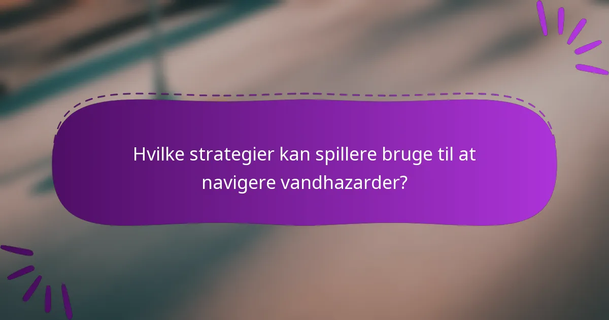 Hvilke strategier kan spillere bruge til at navigere vandhazarder?
