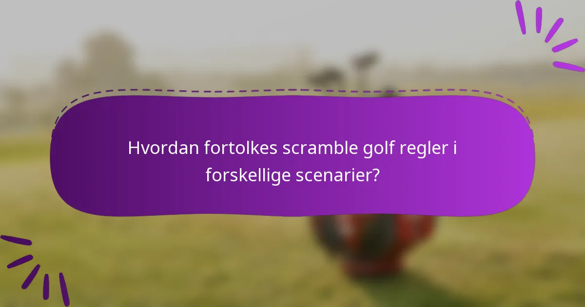 Hvordan fortolkes scramble golf regler i forskellige scenarier?