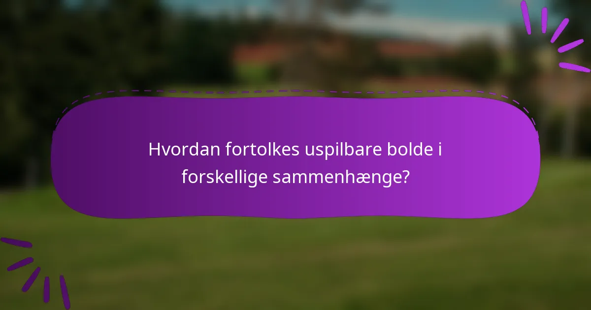 Hvordan fortolkes uspilbare bolde i forskellige sammenhænge?
