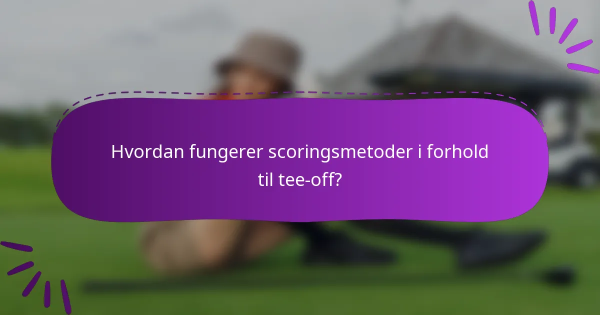 Hvordan fungerer scoringsmetoder i forhold til tee-off?