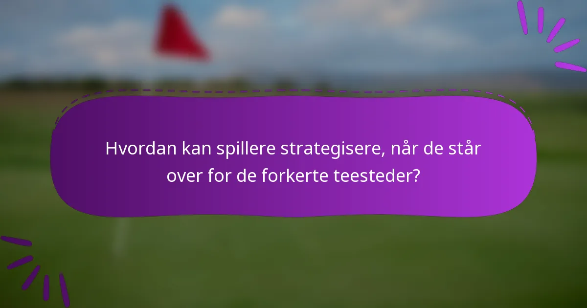 Hvordan kan spillere strategisere, når de står over for de forkerte teesteder?