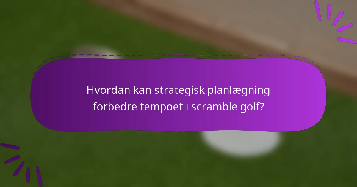 Hvordan kan strategisk planlægning forbedre tempoet i scramble golf?