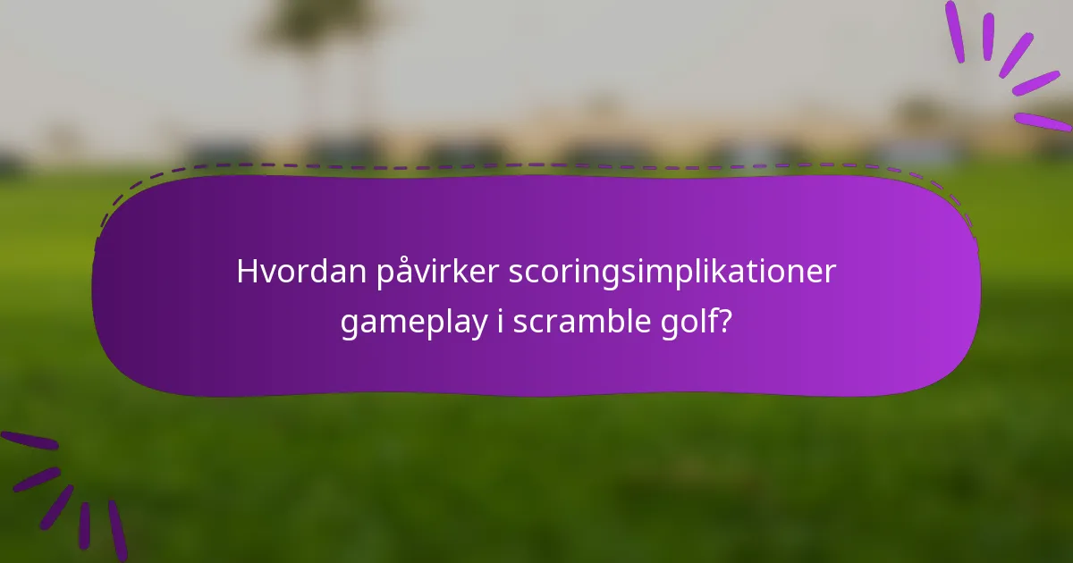 Hvordan påvirker scoringsimplikationer gameplay i scramble golf?