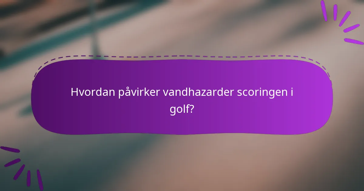 Hvordan påvirker vandhazarder scoringen i golf?