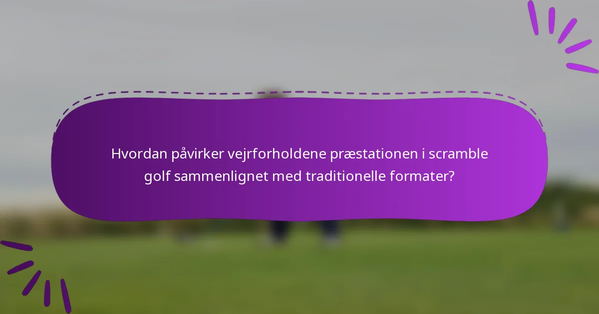 Hvordan påvirker vejrforholdene præstationen i scramble golf sammenlignet med traditionelle formater?