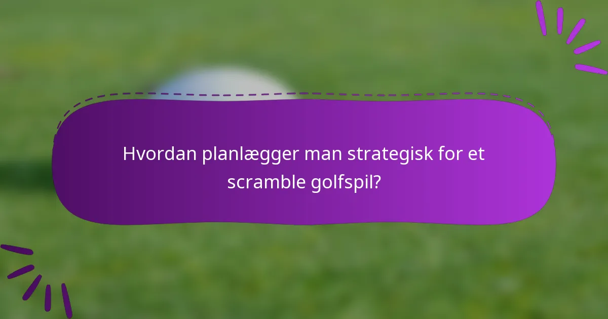 Hvordan planlægger man strategisk for et scramble golfspil?
