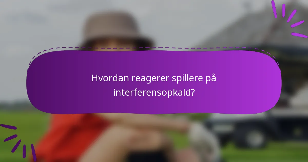Hvordan reagerer spillere på interferensopkald?
