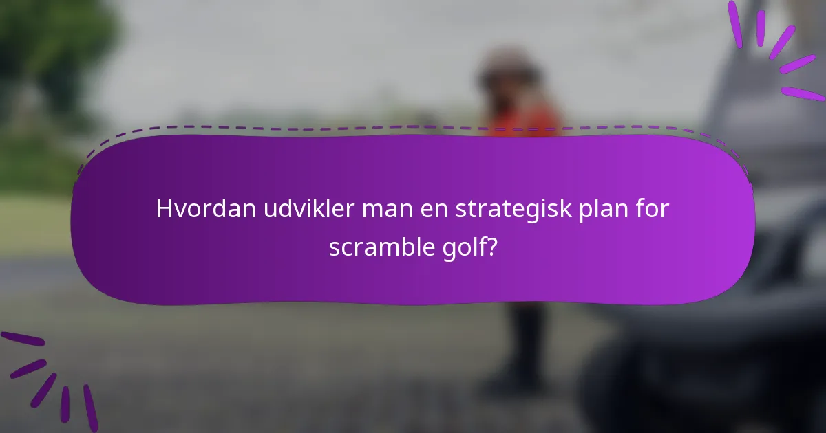 Hvordan udvikler man en strategisk plan for scramble golf?