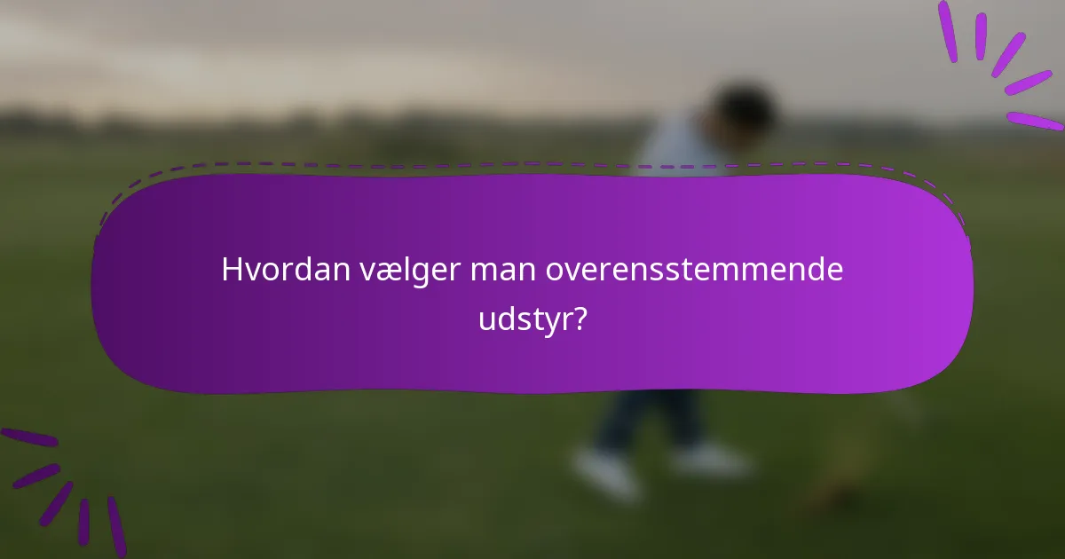 Hvordan vælger man overensstemmende udstyr?