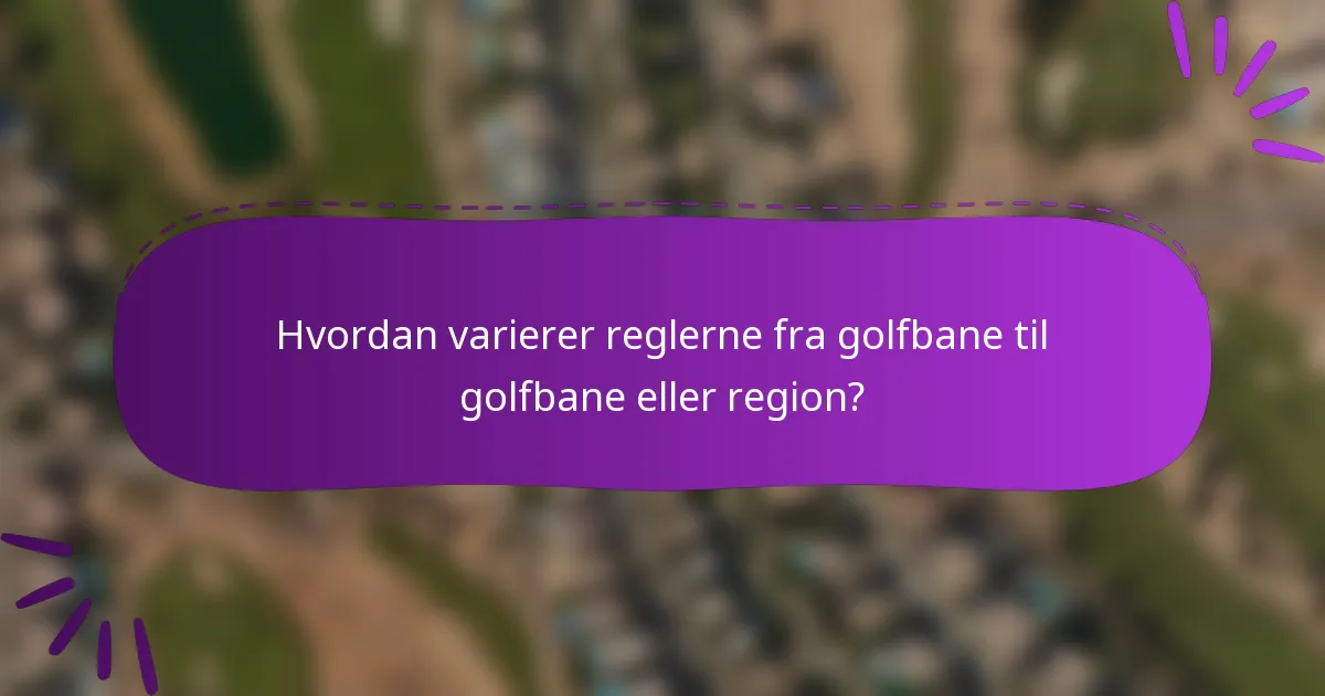 Hvordan varierer reglerne fra golfbane til golfbane eller region?